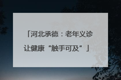 河北承德：老年义诊让健康“触手可及”