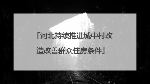 河北持续推进城中村改造改善群众住房条件