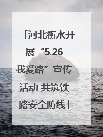 河北衡水开展“5.26我爱路”宣传活动 共筑铁路安全防线