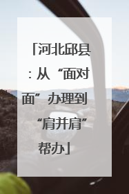 河北邱县：从“面对面”办理到“肩并肩”帮办