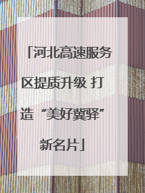 河北高速服务区提质升级 打造“美好冀驿”新名片