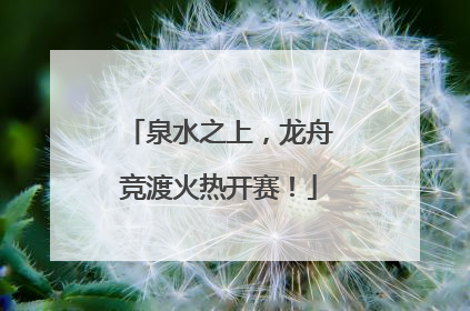 泉水之上，龙舟竞渡火热开赛！