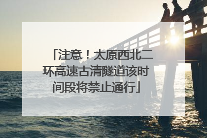 注意！太原西北二环高速古清隧道该时间段将禁止通行