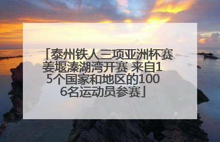 泰州铁人三项亚洲杯赛姜堰溱湖湾开赛 来自15个国家和地区的1006名运动员参赛