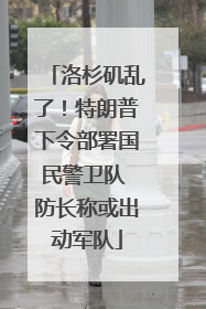 洛杉矶乱了！特朗普下令部署国民警卫队 防长称或出动军队