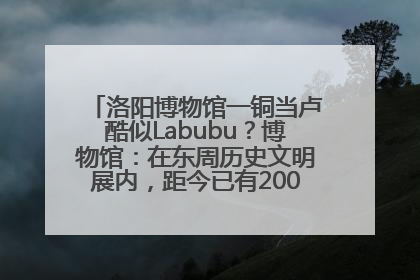 洛阳博物馆一铜当卢酷似Labubu？博物馆：在东周历史文明展内，距今已有2000多年历史