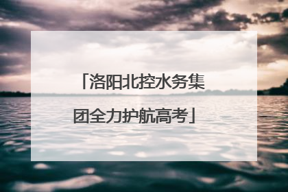 洛阳北控水务集团全力护航高考