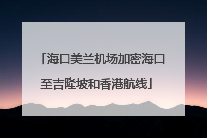 海口美兰机场加密海口至吉隆坡和香港航线