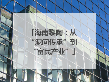 海南黎陶：从“泥间传承”到“富民产业”