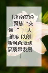 济南交通：聚焦“交通+”三大维度 以创新融合驱动高质量发展