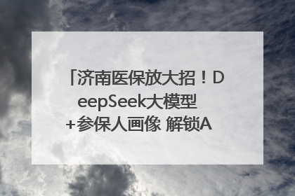 济南医保放大招！DeepSeek大模型+参保人画像 解锁AI医保管家新体验
