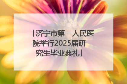 济宁市第一人民医院举行2025届研究生毕业典礼