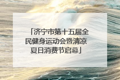 济宁市第十五届全民健身运动会暨清凉夏日消费节启幕