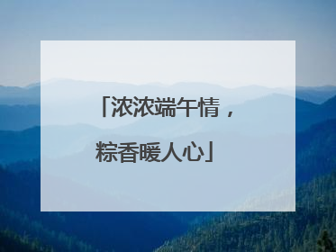 浓浓端午情，粽香暖人心