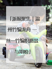浙报聚焦｜温州竹编龙舟 一丝一竹编织愿景与期盼