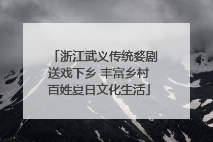 浙江武义传统婺剧送戏下乡 丰富乡村百姓夏日文化生活