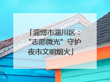 淄博市淄川区：“志愿微光”守护夜市文明烟火