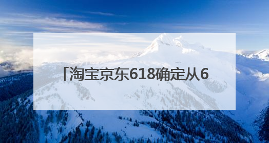 淘宝京东618确定从6月17日20:00开始持续至6月18日24:00的28小时内最便宜