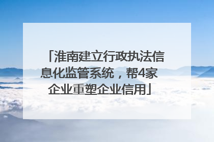 淮南建立行政执法信息化监管系统，帮4家企业重塑企业信用