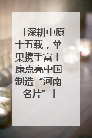 深耕中原十五载，苹果携手富士康点亮中国制造“河南名片”