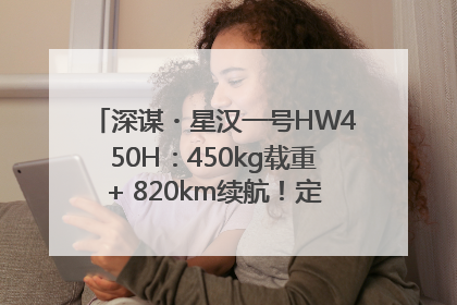 深谋・星汉一号HW450H：450kg载重+ 820km续航！定义低空运力新标准