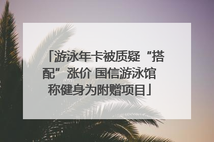 游泳年卡被质疑“搭配”涨价 国信游泳馆称健身为附赠项目