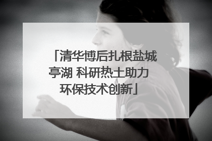 清华博后扎根盐城亭湖 科研热土助力环保技术创新