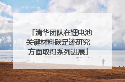 清华团队在锂电池关键材料碳足迹研究方面取得系列进展
