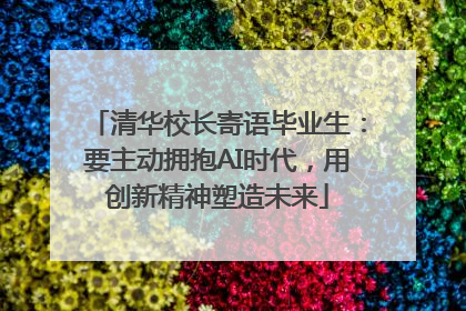 清华校长寄语毕业生：要主动拥抱AI时代，用创新精神塑造未来