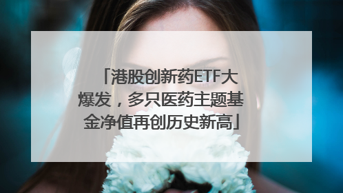 港股创新药ETF大爆发，多只医药主题基金净值再创历史新高