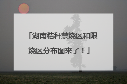 湖南秸秆禁烧区和限烧区分布图来了！