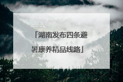 湖南发布四条避暑康养精品线路