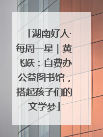 湖南好人·每周一星｜黄飞跃：自费办公益图书馆，搭起孩子们的文学梦
