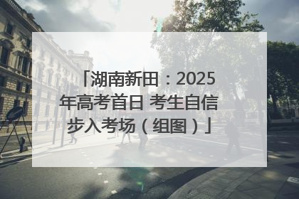 湖南新田：2025年高考首日 考生自信步入考场（组图）