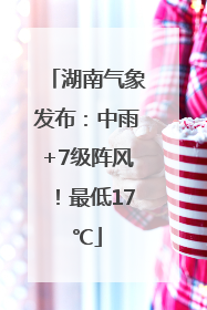 湖南气象发布：中雨+7级阵风！最低17℃