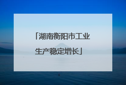 湖南衡阳市工业生产稳定增长