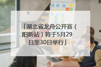 湖北省龙舟公开赛（阳新站）将于5月29日至30日举行