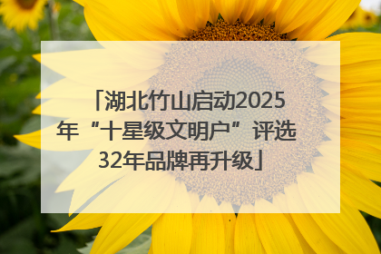 湖北竹山启动2025年“十星级文明户”评选 32年品牌再升级
