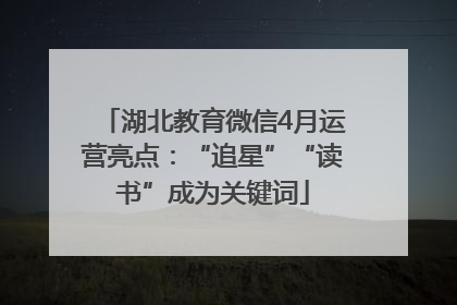 湖北教育微信4月运营亮点：“追星”“读书”成为关键词