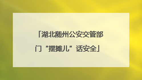 湖北随州公安交管部门“摆摊儿”话安全