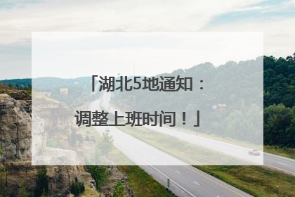 湖北5地通知：调整上班时间！