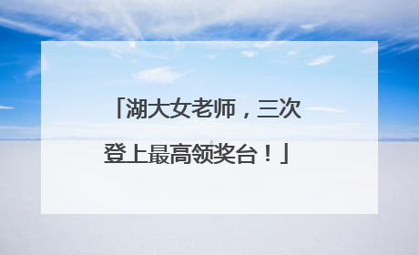 湖大女老师，三次登上最高领奖台！