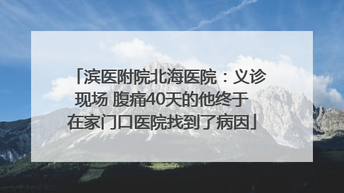 滨医附院北海医院：义诊现场 腹痛40天的他终于在家门口医院找到了病因