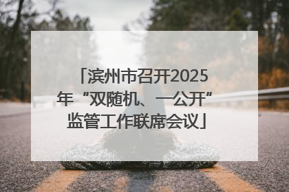 滨州市召开2025年“双随机、一公开” 监管工作联席会议