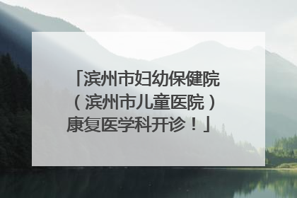 滨州市妇幼保健院（滨州市儿童医院）康复医学科开诊！
