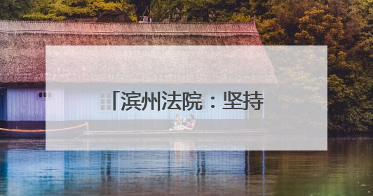 滨州法院：坚持“预防-惩治-修复”相结合 将司法修复落实落细