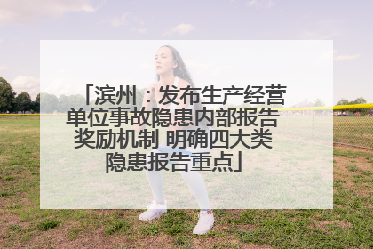 滨州：发布生产经营单位事故隐患内部报告奖励机制 明确四大类隐患报告重点