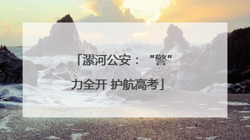 漯河公安：“警”力全开 护航高考