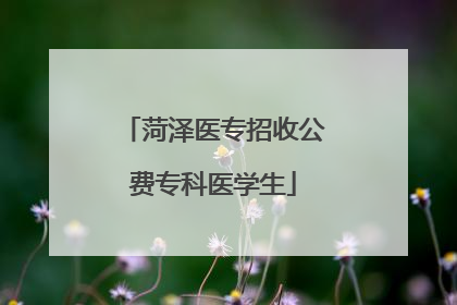 菏泽医专招收公费专科医学生