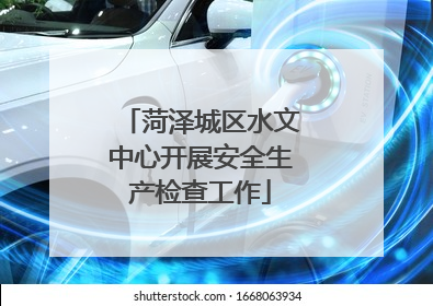 菏泽城区水文中心开展安全生产检查工作